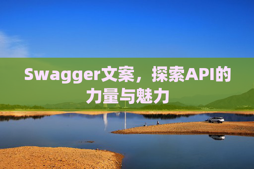 Swagger文案,探索API的力量与魅力 Swagger文案,探索API的力量与魅力